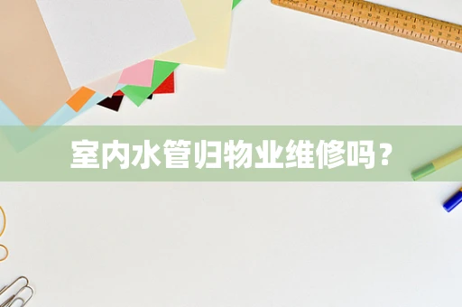 室内水管归物业维修吗？