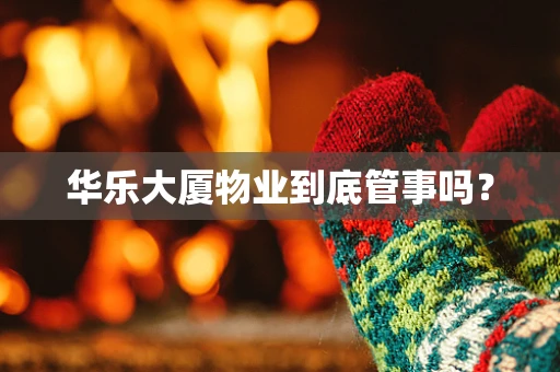 华乐大厦物业到底管事吗？