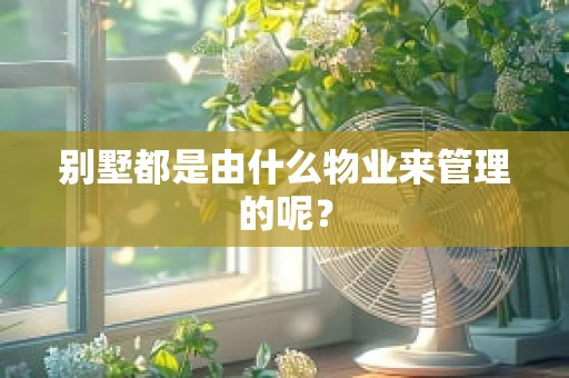 别墅都是由什么物业来管理的呢？